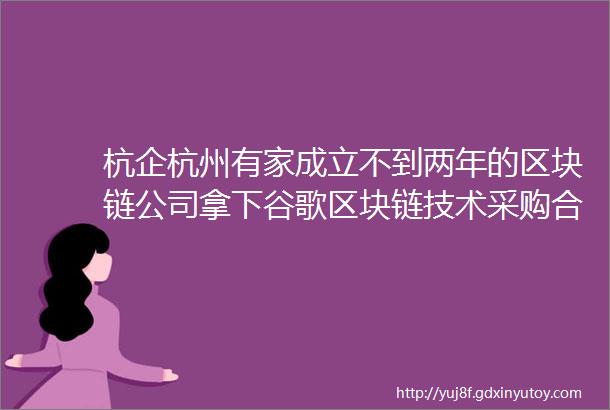 杭企杭州有家成立不到两年的区块链公司拿下谷歌区块链技术采购合约