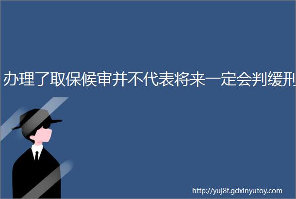 办理了取保候审并不代表将来一定会判缓刑